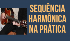 Sequência harmônica na prática para violão guitarra e outros instrumentos musicais